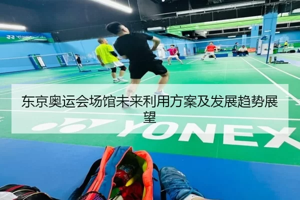 东京奥运会场馆未来利用方案及发展趋势展望